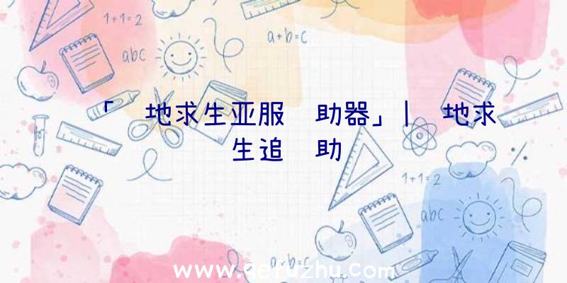 「绝地求生亚服辅助器」|绝地求生追辅助